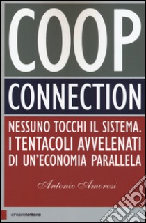 Coop connection. Nessuno tocchi il sistema. I tentacoli avvelenati di un'economia parallela libro di Amorosi Antonio