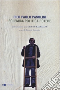 Pier Paolo Pasolini. Polemica politica potere. Conversazioni con Gideon Bachmann libro di Pasolini Pier Paolo; Bachmann Gideon; Costantini R. (cur.)