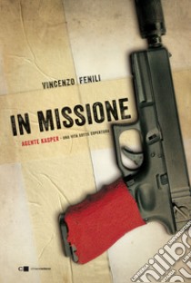 In missione. Agente Kasper. Una vita sotto copertura libro di Fenili Vincenzo