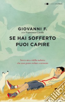 Se hai sofferto puoi capire. Storia mia e della malattia che non posso svelare a nessuno libro di Giovanni F.; Casolo Francesco