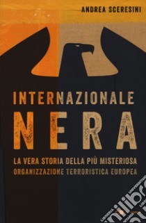 Internazionale nera. La vera storia della più misteriosa organizzazione terroristica europea libro di Sceresini Andrea