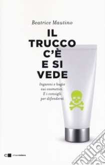 Il trucco c'è e si vede. Inganni e bugie sui cosmetici. E i consigli per difendersi libro di Mautino Beatrice