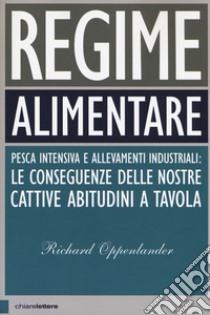 Regime alimentare. Pesca intensiva e allevamenti industriali: le conseguenze delle nostre cattive abitudini a tavola libro di Oppenlander Richard