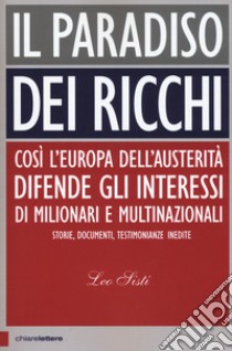 Il paradiso dei ricchi. Così l'Europa dell'austerità difende gli interessi di milionari e multinazionali. Storie, documenti, testimonianze inedite libro di Sisti Leo