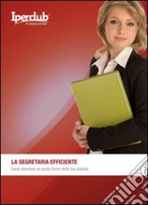 La segretaria efficiente. Come diventare un punto fermo della tua azienda libro