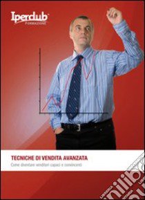 Tecniche di vendita avanzata. Come diventare venditori capaci e convincenti libro di Sprega Fabrizio; Caggiano Valeria