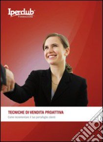 Tecniche di vendita proattiva. Come incrementare il tuo portafoglio clienti libro di Sprega Fabrizio; Pizzicaroli Andrea