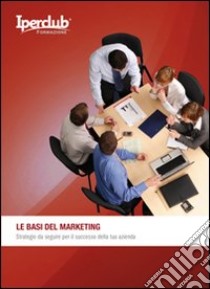 Le basi del marketing. Strategie da seguire per il successo della tua azienda libro di Santori Stefano