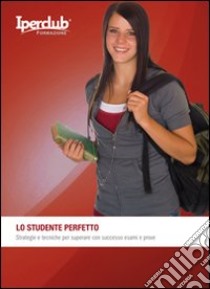 Lo studente perfetto. Strategie e tecniche per superare con successo esami e prove libro