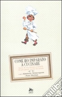 Come ho imparato a cucinare. Storie di vita davanti ai fornelli dei più grandi cuochi del mondo libro di Witherspoon K. (cur.); Meehan P. (cur.)