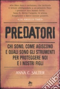 Predatori. Chi sono, come agiscono e quali sono gli strumenti per proteggere noi e i nostri figli libro di Salter Anna C.