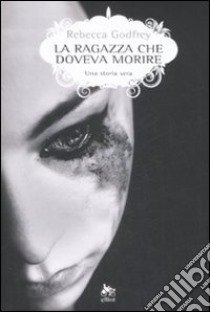 La ragazza che doveva morire. Una storia vera libro di Godfrey Rebecca