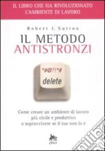 Il metodo antistronzi. Come creare un ambiente di lavoro più civile e produttivo o sopravvivere se il tuo non lo è libro di Sutton Robert I.