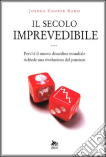 Il Secolo imprevedibile. Perchè il nuovo disordine mondiale richiede una rivoluzione del pensiero libro di Ramo Joshua C.