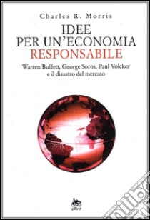 Idee per un'economia responsabile libro di Morris Charles R.