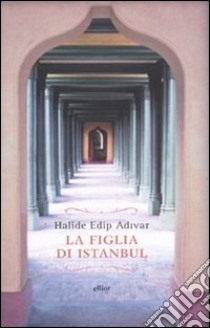 La figlia di Istanbul libro di Adivar Halide Edip