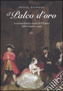 Il palco d'oro. LA straordinaria storia dell'opera dalle origini a oggi libro di Snowman Daniel