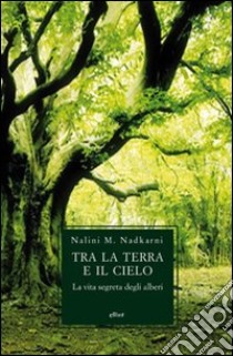 Tra la terra e il cielo. La vita segreta degli alberi libro di Nadkarni Nalini M.