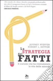 La strategia dei fatti. Il metodo che ha rivoluzionato la vita delle aziende libro di Pfeffer Jeffrey; Sutton Robert I.