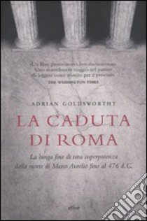 La caduta di Roma. La lunga fine di una superpotenza dalla morte di Marco Aurelio fino al 476 d. C. libro di Goldsworthy Adrian