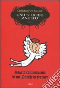 Uno stupido angelo. Storia commovente di un Natale di terrore libro di Moore Christopher