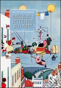 Macchine e invenzioni bizzarre. Ediz. illustrata libro di Robinson William H.