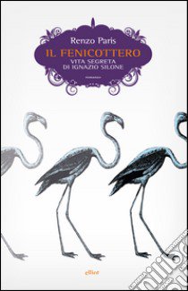 Il fenicottero. Vita segreta di Ignazio Silone libro di Paris Renzo