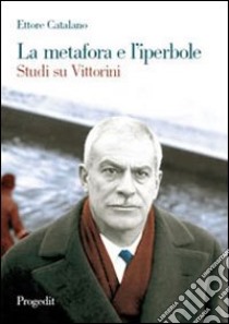 La metafora e l'iperbole. Studi su Vittorini libro di Catalano Ettore