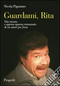 Guardami, Rita. Vita vissuta e appena appena romanzata di un attore per forza libro di Pignataro Nicola