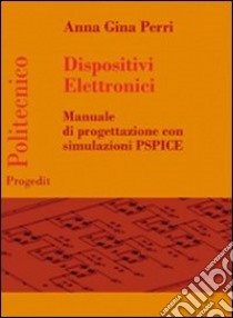 Dispositivi elettronici. Manuale di progettazione con sumulazione PSPICE libro di Perri Anna G.