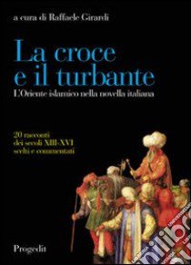 La croce e il turbante. L'Oriente islamico nella novella italiana libro di Girardi R. (cur.)