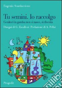 Tu semini. Io raccolgo. Genitori in gamba non si nasce, si diventa libro di Scardaccione Eugenio