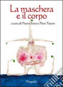 La maschera e il corpo libro di Sisto P. (cur.); Totaro P. (cur.)