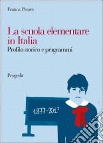 La scuola elementare in Italia. Profilo storico e programmi libro di Pesare Franca
