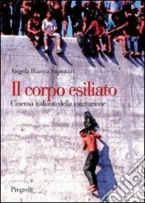 Il corpo esiliato. Cinema italiano della migrazione libro di Saponari Angela B.