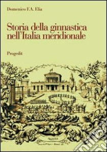 Storia della ginnastica nell'Italia meridionale. L'opera di Giuseppe Pezzarossa (1851-1911) in terra di Bari libro di Elia Domenico F.