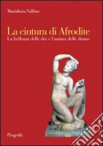 La cintura di Afrodite. La bellezza delle dee e l'anima delle donne libro di Vallino Marialuisa