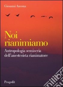 Noi rianimiamo. Antropologia semiseria dell'anestesista rianimatore libro di Ancona Giovanni