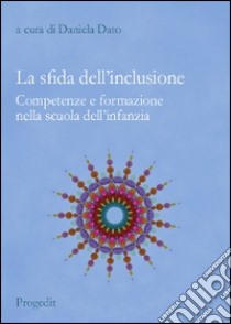 La sfida dell'inclusione. Competenze e formazione nella scuola dell'infanzia libro di Dato D. (cur.)