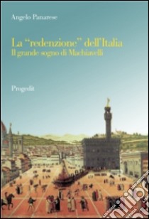 La «redenzione» dell'Italia. Il grande sogno di Machiavelli libro di Panarese Angelo