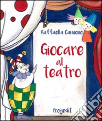 Giocare al teatro. Ediz. illustrata libro di Cannone Raffaella