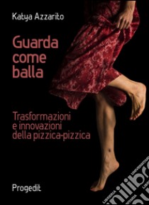 Guarda come balla. Trasformazioni e innovazioni della pizzica-pizzica libro di Azzarito Katya