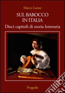 Sul Barocco in Italia. Dieci capitoli di storia letteraria libro di Leone Marco