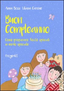 Buon compleanno. Come preparare feste speciali in modo speciale libro di Bossi Anna