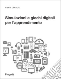 Simulazioni e giochi digitali per l'apprendimento libro di Dipace Anna
