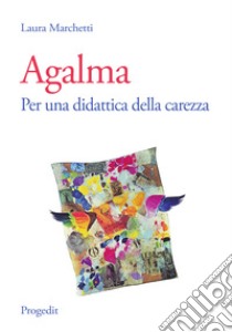 Agalma. Per una didattica della carezza libro di Marchetti Laura