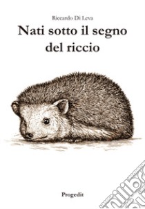 Nati sotto il segno del riccio libro di Di Leva Riccardo