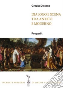 Dialogo e scena tra antico e moderno libro di Distaso Grazia
