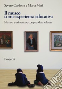 Il museo come esperienza educativa. Narrare, sperimentare, comprendere, valutare libro di Cardone Severo; Masi Marta