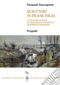Scrittori in franchigia. La Grande Guerra in Pirandello, Ungaretti, De Roberto, Sbarbaro libro di Guaragnella Pasquale
